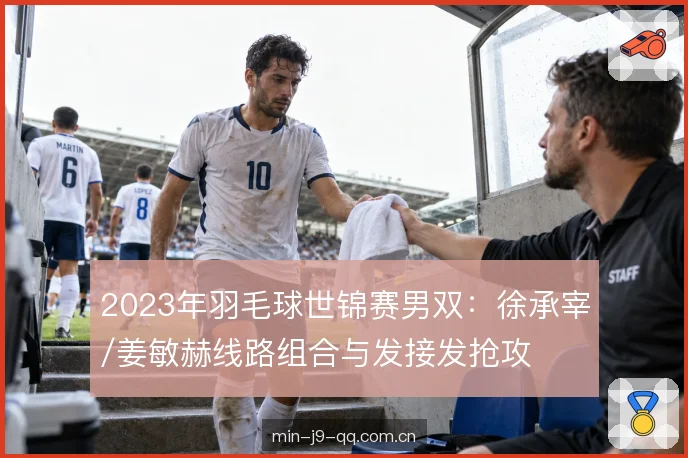 2023年羽毛球世锦赛男双：徐承宰/姜敏赫线路组合与发接发抢攻