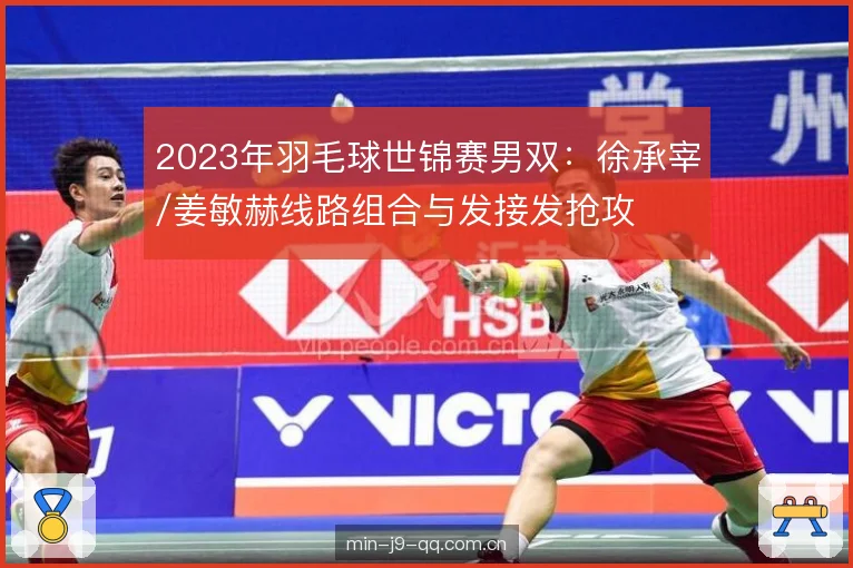 2023年羽毛球世锦赛男双:徐承宰/姜敏赫线路组合与发接发抢攻 2023年羽毛球世锦赛男双:徐承宰/姜敏赫线路组合与发接发抢攻