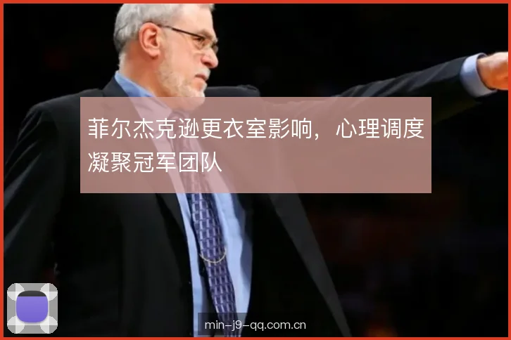菲尔杰克逊更衣室影响，心理调度凝聚冠军团队