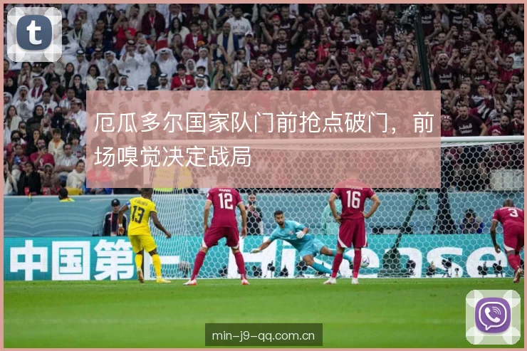 厄瓜多尔国家队门前抢点破门，前场嗅觉决定战局